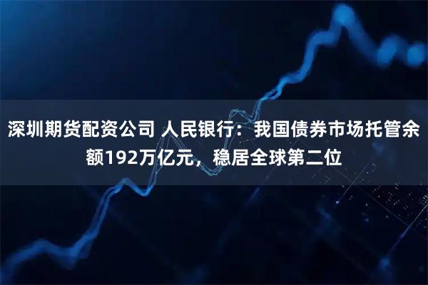 深圳期货配资公司 人民银行：我国债券市场托管余额192万亿元，稳居全球第二位