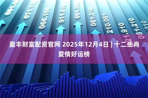 盈丰财富配资官网 2025年12月4日 | 十二生肖爱情好运榜