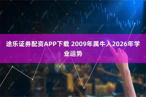 途乐证券配资APP下载 2009年属牛人2026年学业运势