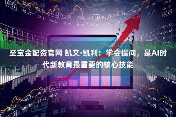 至宝金配资官网 凯文·凯利：学会提问，是AI时代新教育最重要的核心技能