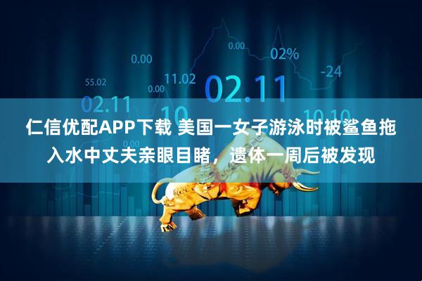 仁信优配APP下载 美国一女子游泳时被鲨鱼拖入水中丈夫亲眼目睹，遗体一周后被发现