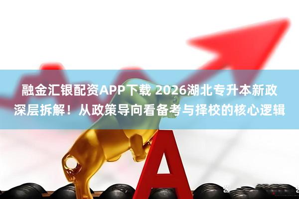 融金汇银配资APP下载 2026湖北专升本新政深层拆解！从政策导向看备考与择校的核心逻辑