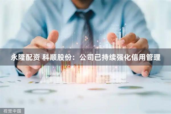 永隆配资 科顺股份：公司已持续强化信用管理