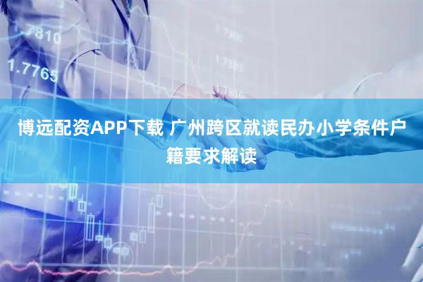 博远配资APP下载 广州跨区就读民办小学条件户籍要求解读