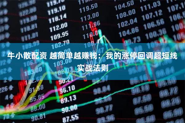 牛小散配资 越简单越赚钱：我的涨停回调超短线实战法则