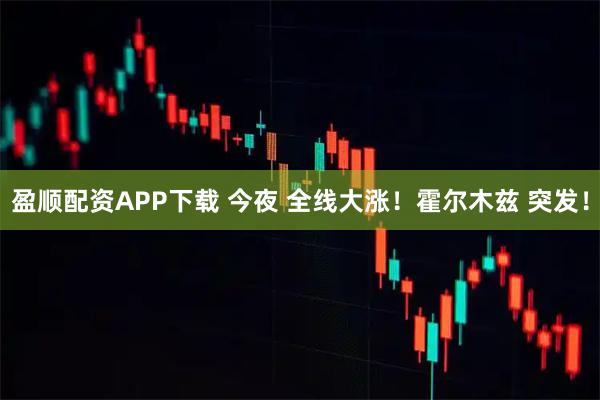 盈顺配资APP下载 今夜 全线大涨！霍尔木兹 突发！