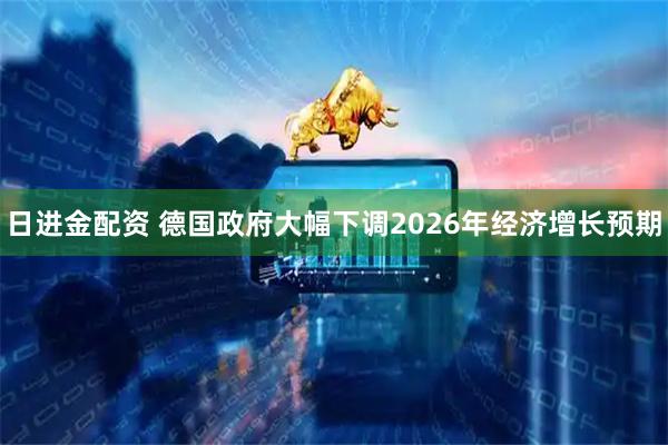 日进金配资 德国政府大幅下调2026年经济增长预期
